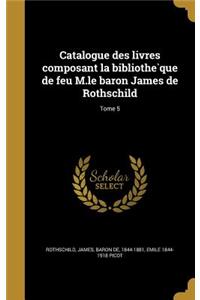 Catalogue Des Livres Composant La Bibliothe Que de Feu M.Le Baron James de Rothschild; Tome 5