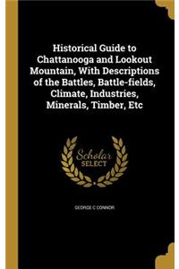 Historical Guide to Chattanooga and Lookout Mountain, With Descriptions of the Battles, Battle-fields, Climate, Industries, Minerals, Timber, Etc