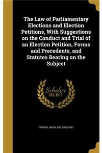 The Law of Parliamentary Elections and Election Petitions, With Suggestions on the Conduct and Trial of an Election Petition, Forms and Precedents, and Statutes Bearing on the Subject