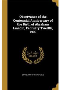 Observance of the Centennial Anniversary of the Birth of Abraham Lincoln, February Twelfth, 1909