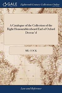 A Catalogue of the Collection of the Right Honourableedward Earl of Oxford Deceas'd