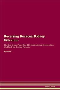 Reversing Rosacea: Kidney Filtration The Raw Vegan Plant-Based Detoxification & Regeneration Workbook for Healing Patients. Volume 5