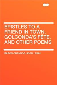 Epistles to a Friend in Town, Golconda's Fï¿½te, and Other Poems