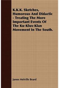 K.K.K. Sketches, Humorous and Didactic - Treating the More Important Events of the Ku-Klux-Klan Movement in the South.