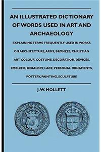 An Illustrated Dictionary Of Words Used In Art And Archaeology - Explaining Terms Frequently Used In Works On Architecture, Arms, Bronzes, Christian Art, Colour, Costume, Decoration, Devices, Emblems, Heraldry, Lace, Personal Ornaments, Pottery, Pa