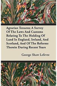 Agrarian Tenures; A Survey Of The Laws And Customs Relating To The Holding Of Land In England, Ireland, And Scotland, And Of The Reforms Therein During Recent Years