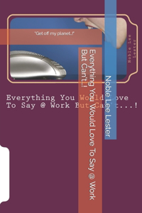 Everything You Would Love To Say @ Work But Can't?!