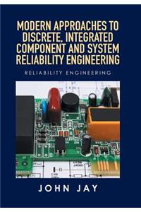 Modern Approaches to Discrete, Integrated Component and System Reliability Engineering: Reliability Engineering