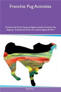 Frenchie Pug Activities Frenchie Pug Tricks, Games & Agility Includes: Frenchie Pug Beginner to Advanced Tricks, Fun Games, Agility & More
