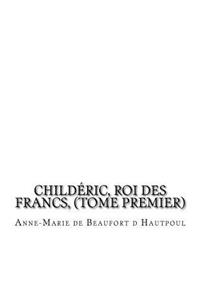 Childéric, Roi des Francs, (tome premier)