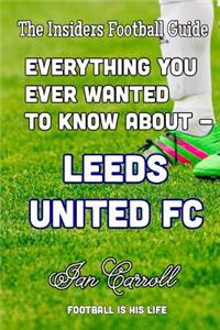 Everything You Ever Wanted to Know About - Leeds United FC