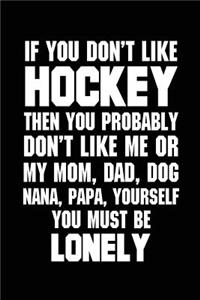 If You Don't Like Hockey The You Probably Don't Like Me Or My Mom, Dad, Dog,