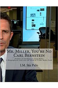 Mr. Miller, Youre No Carl Bernstein: Profiles of Intelligence: Greg Miller a Biographical Look into the Mind of a Fake Media Punk