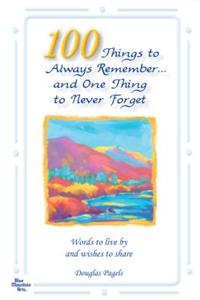 100 Things to Always Remember and One Thing to Never Forget: Words to Live by and Wishes to Share