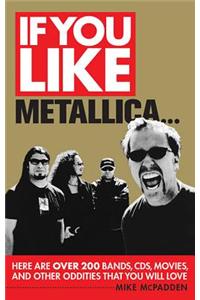 If You Like Metallica..: Here Are over 200 Bands, Cds, Movies, and Other Oddities That You Will Love