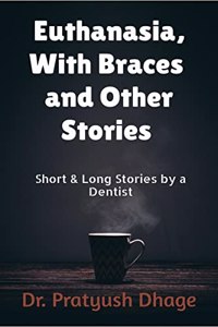 Euthanasia, With Braces and other stories : Short & Long stories by a Dentist