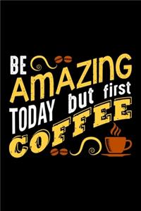 Be Amazing Today But First Coffee