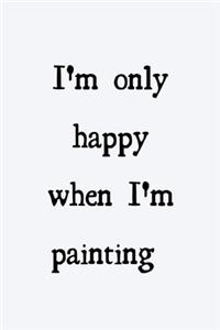 I'm only happy when I'm painting