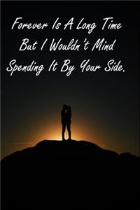 Forever Is A Long Time But I Wouldn't Mind Spending It By Your Side.