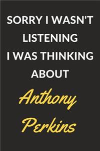 Sorry I Wasn't Listening I Was Thinking About Anthony Perkins