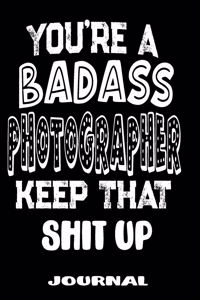 You're A Badass Photographer Keep That Shit Up