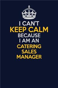 I Can't Keep Calm Because I Am An Catering Sales Manager