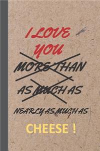 I Love You More Than As Much As Nearly As Much As Cheese !