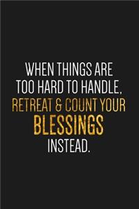 When things are too hard to handle, retreat & count your blessings instead