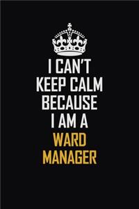 I Can't Keep Calm Because I Am A Ward Manager