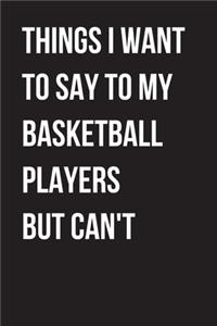 Things I Want to Say to my basketball Players But I Can't