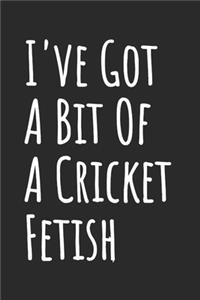 I've Got A Bit Of A Cricket Fetish