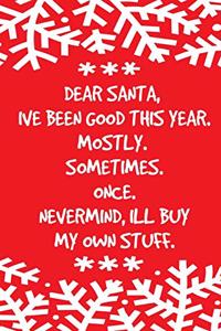 Dear Santa, Ive been good this year. Mostly. Sometimes. Once. Nevermind, Ill buy my own stuff.