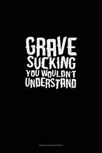 Grave Sucking You Wouldn't Understand