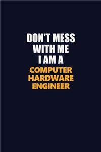 Don't Mess With Me I Am A Computer Hardware Engineer