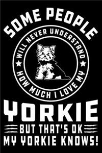 Some People Will Never Understand How Much I Love my Yorkie But That's ok My Yorkie Knows!