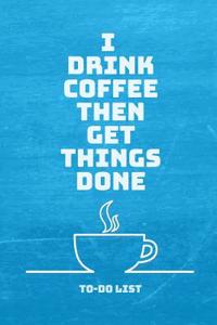 I Drink Coffee Then Get Things Done To-Do List