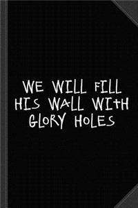 We Will Fill His Wall with Glory Holes Journal Notebook