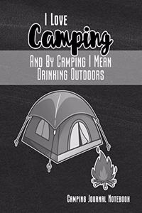 I Love Camping and by Camping I Mean Drinking Outdoors Camping Journal Notebook