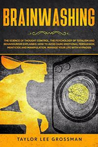 Brainwashing: The science of thought control. The psychology of totalism and behaviorism explained. How to avoid dark emotional persuasion, menticide and manipula