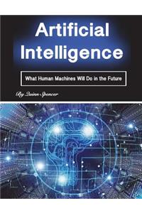 Artificial Intelligence: What Human Machines Will Do in the Future