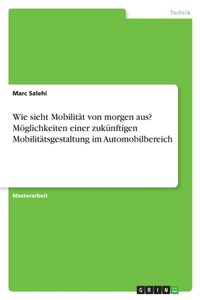 Wie sieht Mobilität von morgen aus? Möglichkeiten einer zukünftigen Mobilitätsgestaltung im Automobilbereich