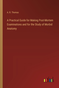 Practical Guide for Making Post-Mortem Examinations and for the Study of Morbid Anatomy