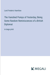 Vanished Pomps of Yesterday; Being Some Random Reminiscences of a British Diplomat: in large print