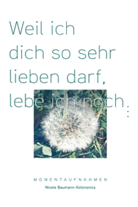 Weil ich dich so sehr lieben darf, lebe ich noch ...