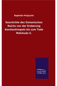 Geschichte des Osmanischen Reichs von der Eroberung Konstantinopels bis zum Tode Mahmuds II.