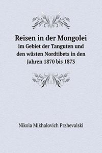 Reisen in Der Mongolei Im Gebiet Der Tanguten Und Den Wüsten Nordtibets in Den Jahren 1870 Bis 1873