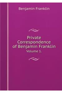 Private Correspondence of Benjamin Franklin Volume 1.