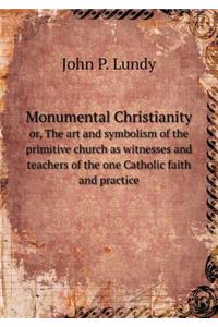 Monumental Christianity Or, the Art and Symbolism of the Primitive Church as Witnesses and Teachers of the One Catholic Faith and Practice
