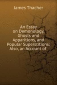Essay on Demonology, Ghosts and Apparitions, and Popular Superstitions: Also, an Account of .