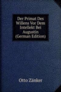 Der Primat Des Willens Vor Dem Intellekt Bei Augustin (German Edition)